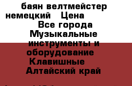 баян велтмейстер немецкий › Цена ­ 250 000 - Все города Музыкальные инструменты и оборудование » Клавишные   . Алтайский край